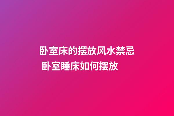 卧室床的摆放风水禁忌 卧室睡床如何摆放